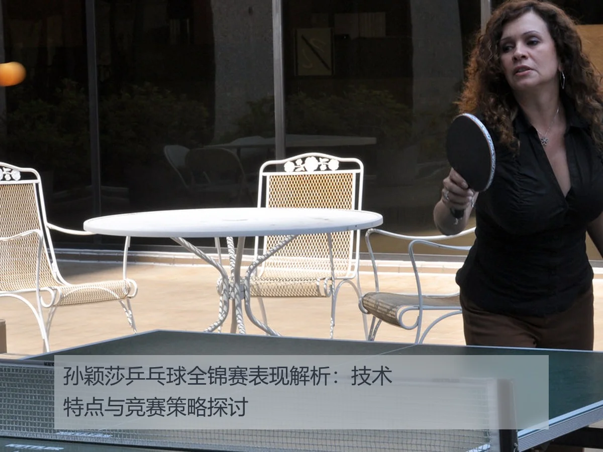 孙颖莎乒乓球全锦赛表现解析：技术特点与竞赛策略探讨